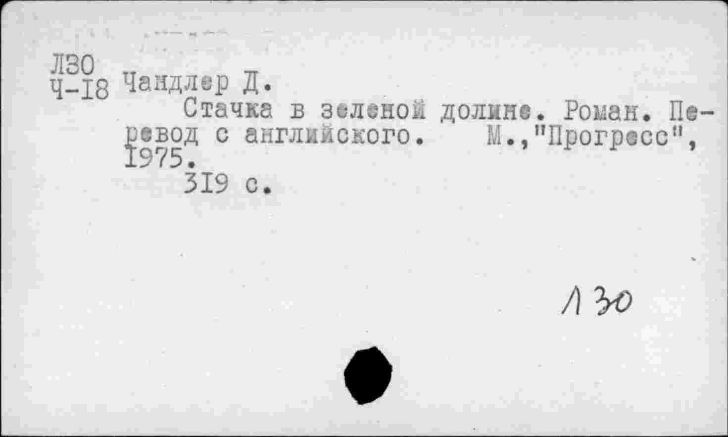 ﻿лзо тт
Ч—18 Чандлер Д.
Стачка в зеленой долине. Ронан. Перевод с английского. М.,’’Прогресс",
319 с.